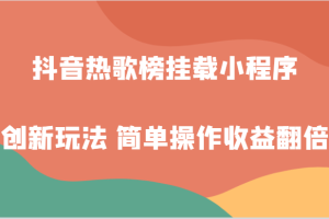 抖音热歌榜挂载小程序创新玩法，适合新手小白，简单操作收益翻倍！