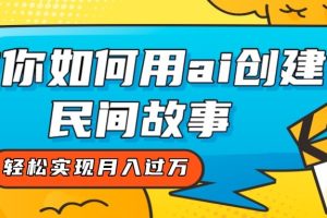 全新思路，教你如何用ai创建民间故事，轻松实现月入过万！