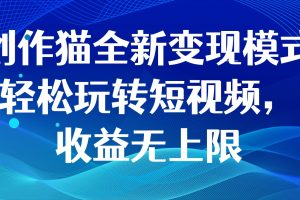 创作猫全新变现模式，轻松玩转短视频，收益无上限