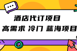 正规蓝海项目，高需求冷门酒店代订项目，简单无脑可长期稳定项目