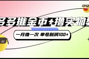 拼多多推金币+撸实物教程3.0、一月一次 单号利润100+