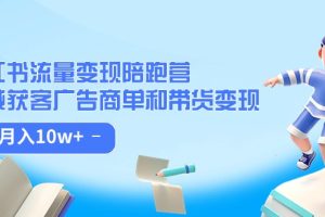 小红书流量·变现陪跑营（第8期）：私域获客广告商单和带货变现 月入10w+