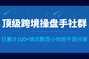 顶级跨境操盘手社群已累计100+场次，数百小时的干货分享！