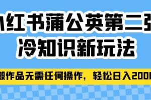 小红书蒲公英第二弹冷知识新玩法，照搬作品无需任何操作，轻松日入2000+！