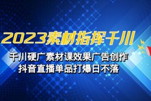 2023素材 指挥千川，千川硬广素材课效果广告创作，抖音直播单品打爆日不落