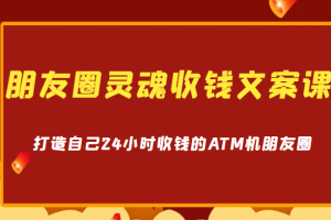 朋友圈灵魂收钱文案课，打造自己24小时收钱的ATM机朋友圈