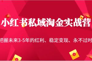 小红书私域淘金实战营，把握未来3-5年的红利、稳定变现、永不过时