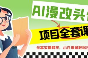 AI漫改头像全套课程，实操变现，小白轻轻松松日入600+