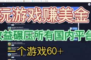 国外玩游戏赚美金平台，一个游戏60+，收益碾压国内所有平台