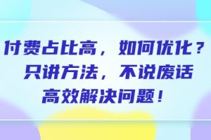 付费 占比高，如何优化？只讲方法，不说废话，高效解决问题！