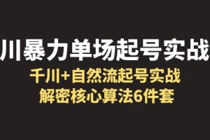 千川暴力单场·起号实战课：千川+自然流起号实战， 解密核心算法6件套