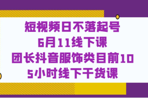 短视频日不落起号【6月11线下课】团长抖音服饰类目前10 5小时线下干货课