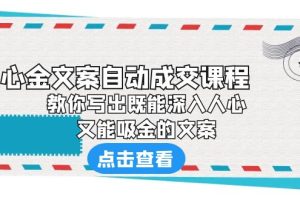 《心金文案自动成交课程》 教你写出既能深入人心、又能吸金的文案