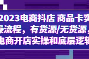 2023电商抖店 商品卡实操流程，有货源/无货源，电商开店实操和底层逻辑