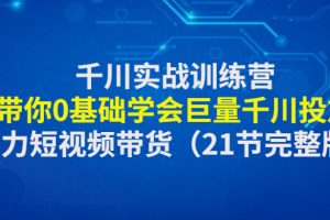 千川实战训练营：带你0基础学会巨量千川投放，助力短视频带货（5.4更新）