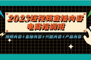 2023短视频直播内容·电商培训班，视频内容+直播内容+兴趣内容+产品内容