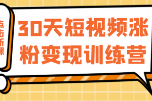 30天短视频涨粉变现训练营，做一个持续吸金的短视频账号（价值1999元）