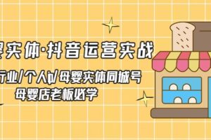 母婴实体·抖音运营实战 母婴行业·个人ip·母婴实体同城号 母婴店老板必学（无水印）