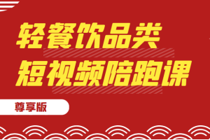 轻餐饮品类短视频陪跑课（尊享版），包括：基础篇、认知篇、算法篇、定位篇、对标…