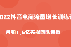 2022抖音电商流量增长训练营，起号、选品排品、引流、千川投流等，实操团队亲授