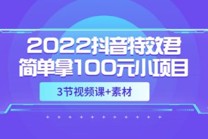 2022抖音特效君简单拿100元小项目，可深耕赚更多，视频课程+素材