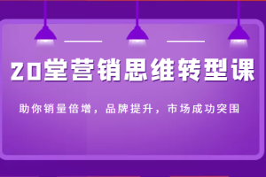 20堂营销思维转型课助你销量倍增，品牌提升，市场成功突围