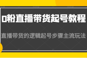 0粉直播带货起号教程，直播带货的逻辑起号步骤主流玩法