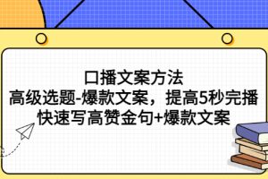 口播文案方法-高级选题-爆款文案，提高5秒完播，快速写高赞金句+爆款文案