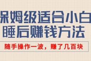 某公众号付费文章：保姆级适合小白的睡后赚钱方法，随手操作一波，赚了几百块