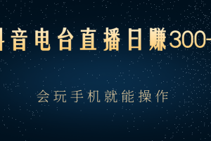 抖音电台直播日赚300+，玩法新颖变现效果好，会玩手机就能操作