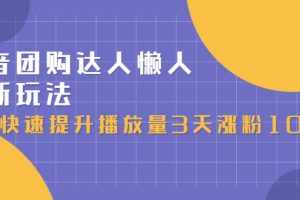 抖音团购达人懒人最新玩法，快速提升播放量3天涨粉1000（初级班+高级班）