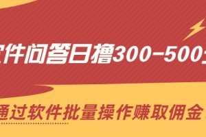 软件问答日撸300-500元，通过软件批量操作赚取佣金（无水印）