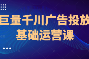 巨量千川广告投放基础运营课，8节课让你掌握千川广告投放技巧