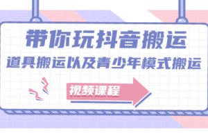 带你玩抖音搬运：道具搬运以及青少年模式搬运【视频课程】