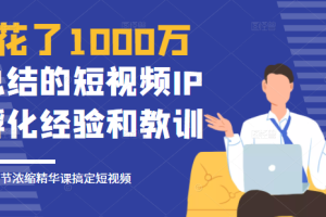 花了1000万总结出来的短视频IP孵化经验和教训，10堂浓缩精华课助你搞定短视频。