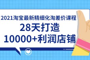 2021淘宝最新精细化淘差价课程，28天打造10000+利润店铺(附软件)