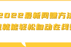 2022最新网賺方法 ，手机就能轻松自动在线赚钱【视频教程】