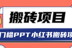 无门槛PPT小红书搬砖项目，坚持操作稳定月收入5000+【视频课程】