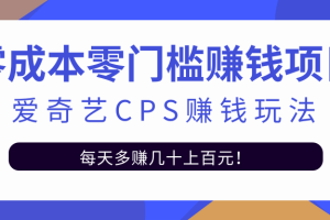 爱奇艺cps赚钱玩法，利用信息差靠它轻松实现日赚100+【视频教程】