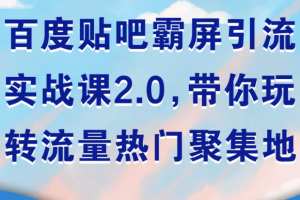 百度贴吧霸屏引流实战课2.0，带你玩转流量热门聚集地【无水印版】